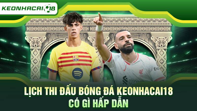 Lịch thi đấu bóng đá Keonhacai18 có gì hấp dẫn
